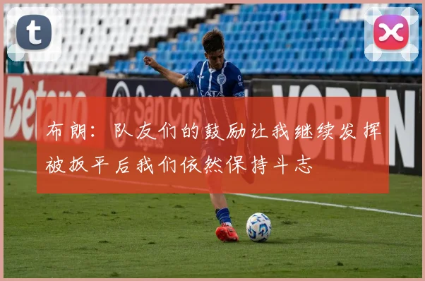 布朗：队友们的鼓励让我继续发挥被扳平后我们依然保持斗志