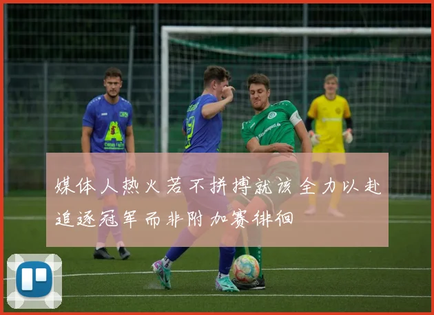 媒体人热火若不拼搏就该全力以赴追逐冠军而非附加赛徘徊