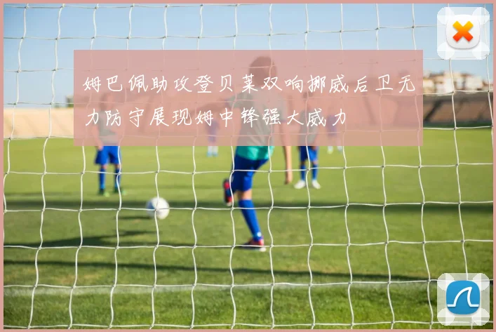姆巴佩助攻登贝莱双响挪威后卫无力防守展现姆中锋强大威力