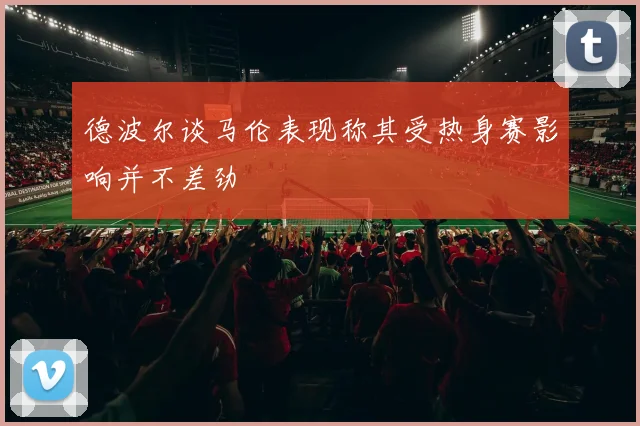德波尔谈马伦表现称其受热身赛影响并不差劲