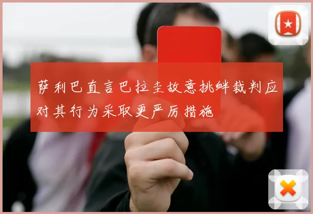 萨利巴直言巴拉圭故意挑衅裁判应对其行为采取更严厉措施
