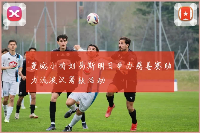 曼城小将刘易斯明日举办慈善赛助力流浪汉筹款活动